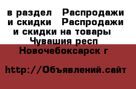  в раздел : Распродажи и скидки » Распродажи и скидки на товары . Чувашия респ.,Новочебоксарск г.